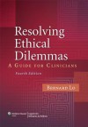 Resolving Ethical Dilemmas: A Guide for Clinicians - Bernard Lo