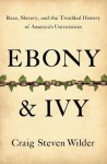 Ebony and Ivy: Race, Slavery, and the Troubled History of America's Universities - Craig Steven Wilder