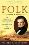 Polk: The Man Who Transformed the Presidency and America - Walter R. Borneman