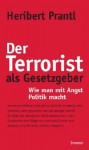 Der Terrorist Als Gesetzgeber Wie Man Mit Angst Politik Macht - Heribert Prantl