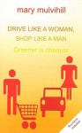 Drive Like a Woman, Shop Like a Man: Greener Is Cheaper - Mary Mulvihill