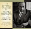 The Living Wisdom of Howard Thurman: A Visionary for Our Time - Howard Thurman, Vincent Harding, Michael Bernard Beckwith, Alice Walker