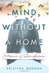 Mind Without a Home: A Memoir of Schizophrenia - Kristina Morgan