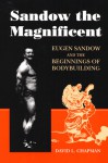 Sandow the Magnificent: Eugen Sandow and the Beginnings of Bodybuilding - David L. Chapman