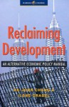 Reclaiming Development: An Economic Policy Handbook for Activists and Policymakers - Ha-Joon Chang, Ilene Grabel