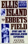 Ellis Island to Ebbets Field: Sport and the American Jewish Experience - Peter Levine