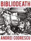 Bibliodeath: My Archives (with Life in Footnotes) - Andrei Codrescu