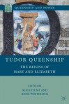 Tudor Queenship: The Reigns of Mary and Elizabeth (Queenship and Power) - Anna Whitelock, Alice Hunt