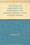 Viet Cong: The Organization and Techniques of the National Liberation Front of South Vietnam - Douglas Pike