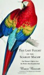 The Last Flight of the Scarlet Macaw: One Woman's Fight to Save the World's Most Beautiful Bird - Bruce Barcott