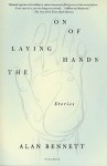 The Laying On of Hands: Stories - Alan Bennett