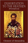 Exhortation to the Heathen (Protrepticus) - Clement of Alexandria