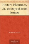 Hector's Inheritance, Or, the Boys of Smith Institute - Horatio Alger Jr.