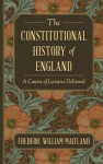 The Constitutional History of England: A Course of Lectures Delivered - Frederic William Maitland