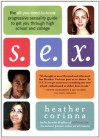 S.E.X.: The All-You-Need-To-Know Progressive Sexuality Guide to Get You Through High School and College - Heather Corinna