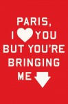 Paris, I Love You but You're Bringing Me Down - Rosecrans Baldwin