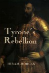 Tyrone's Rebellion: The Outbreak of the Nine Years War in Tudor Ireland - Hiram Morgan