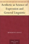 Aesthetic as Science of Expression and General Linguistic - Benedetto Croce