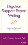 Litigation Support Report Writing: Accounting, Finance, and Economic Issues - Jack P. Friedman, Roman L. Weil