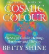 The Little Book of Cosmic Colour: Secrets for Colour Healing, Harmony and Therapy - Betty Shine