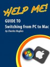 Help Me! Guide to Switching from PC to Mac: Step-by-Step User Guide for New Mac Users - Charles Hughes