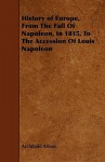 History of Europe, from the Fall of Napoleon, in 1815, to the Accession of Louis Napoleon - Archibald Alison