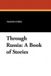 Through Russia: A Book of Stories - Maxim Gorky, C.J. Hogarth