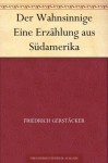 Der Wahnsinnige Eine Erzählung aus Südamerika (German Edition) - Friedrich Gerstäcker