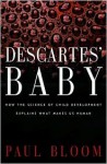 Descartes' Baby: How The Science Of Child Development Explains What Makes Us Human - Paul Bloom