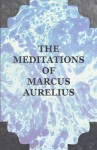 The Meditations of Marcus Aurelius - Marcus Aurelius