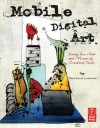 Mobile Digital Art: Using the iPad and iPhone as Creative Tools - David Leibowitz