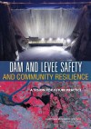 Dam and Levee Safety and Community Resilience: A Vision for Future Practice - Committee on Integrating Dam and Levee S, Committee on Geological and Geotechnical, Board on Earth Sciences and Resources