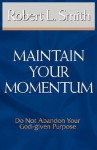 Maintain Your Momentum: Do Not Abandon Your God-Given Purpose - Robert L. Smith