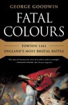 Fatal Colours: Towton 1461 - England's Most Brutal Battle - George Goodwin, David Starkey