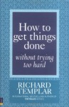 How To Get Things Done Without Trying Too Hard - Richard Templar