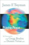 Praying Peace: In Conversation with Gregg Braden and Doreen Virtue - James F. Twyman