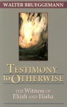 Testimony to Otherwise: The Witness of Elijah and Elisha - Walter Brueggemann