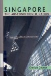 Singapore: The Air Conditioned Nation: Essays On The Politics Of Comfort And Control, 1990 2000 - Cherian George