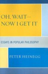 Oh, Wait - Now I Get It: Essays in Popular Philosophy - Peter Heinegg