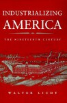 Industrializing America: The Nineteenth Century - Walter Licht