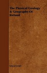 The Physical Geology & Geography of Ireland - Edward Hull