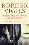 Border Vigils: Keeping Migrants Out of the Rich World - Jeremy Harding