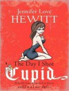 The Day I Shot Cupid: Hello, My Name Is Jennifer Love Hewitt and I'm a Love-aholic - Jennifer Love Hewitt