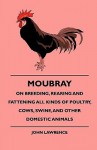 Moubray on Breeding, Rearing and Fattening All Kinds of Poultry, Cows, Swine, and Other Domestic Animals - John Lawrence