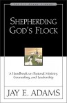 Shepherding God's Flock: A Handbook on Pastoral Ministry, Counseling and Leadership - Jay E. Adams