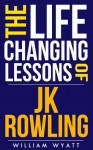 JK Rowling: Life Changing Lessons! J K Rowling on How to Achieve Massive Success, Develop Lifelong Self Confidence, Motivation & Unleash Your Wildest Creativity ... Self Improvement, Self Confidence) - William Wyatt