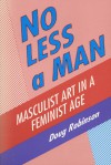 No Less a Man: Masculist Art in a Feminist Age - Douglas Robinson