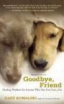 Goodbye, Friend: Healing Wisdom for Anyone Who Has Ever Lost a Pet - Gary Kowalski