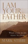 I Am Your Father: What Every Heart Needs to Know - Mark W.G. Stibbe