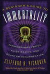 A Beginner's Guide to Immortality: Extraordinary People, Alien Brains, and Quantum Resurrection - Clifford A. Pickover